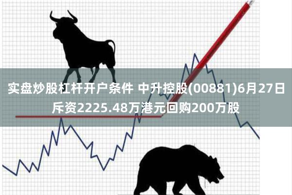 实盘炒股杠杆开户条件 中升控股(00881)6月27日斥资2225.48万港元回购200万股