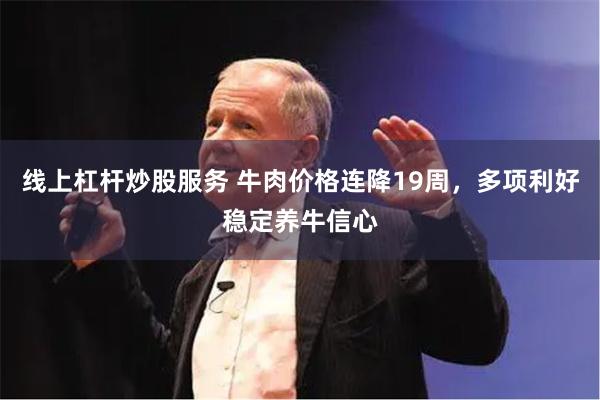 线上杠杆炒股服务 牛肉价格连降19周，多项利好稳定养牛信心