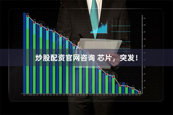 炒股配资官网咨询 芯片，突发！