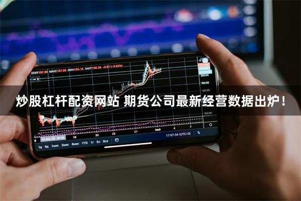 炒股杠杆配资网站 期货公司最新经营数据出炉！