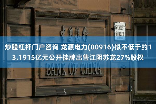 炒股杠杆门户咨询 龙源电力(00916)拟不低于约13.1915亿元公开挂牌出售江阴苏龙27%股权