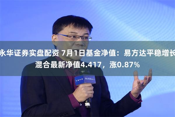 永华证券实盘配资 7月1日基金净值：易方达平稳增长混合最新净值4.417，涨0.87%
