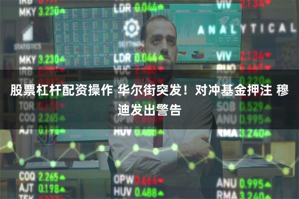 股票杠杆配资操作 华尔街突发！对冲基金押注 穆迪发出警告