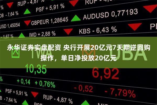 永华证券实盘配资 央行开展20亿元7天期逆回购操作，单日净投放20亿元