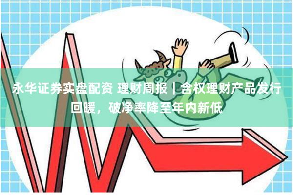永华证券实盘配资 理财周报｜含权理财产品发行回暖，破净率降至年内新低