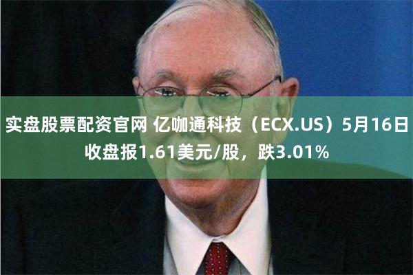 实盘股票配资官网 亿咖通科技（ECX.US）5月16日收盘报1.61美元/股，跌3.01%