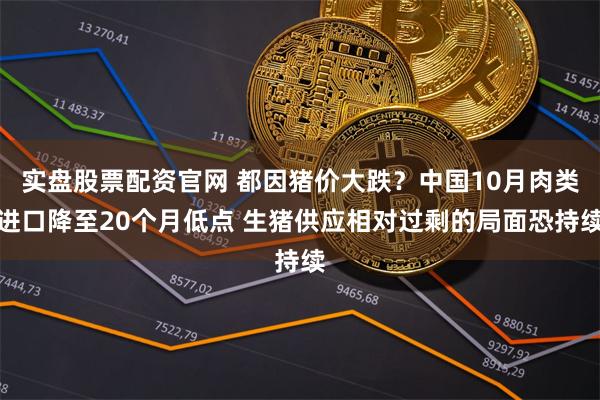 实盘股票配资官网 都因猪价大跌？中国10月肉类进口降至20个月低点 生猪供应相对过剩的局面恐持续