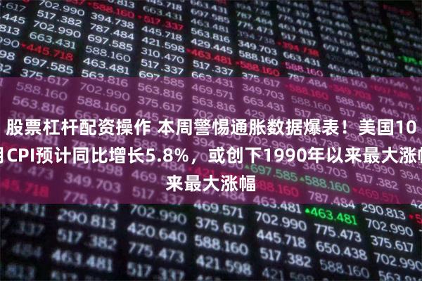 股票杠杆配资操作 本周警惕通胀数据爆表！美国10月CPI预计同比增长5.8%，或创下1990年以来最大涨幅