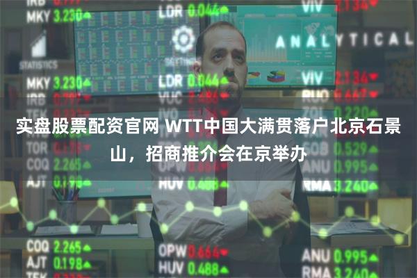 实盘股票配资官网 WTT中国大满贯落户北京石景山，招商推介会在京举办