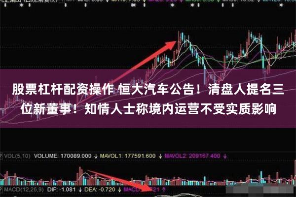 股票杠杆配资操作 恒大汽车公告！清盘人提名三位新董事！知情人士称境内运营不受实质影响