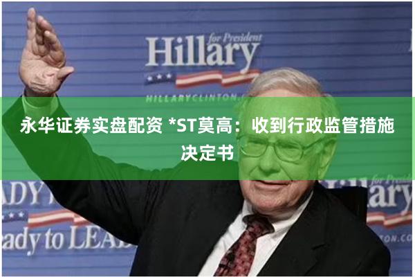 永华证券实盘配资 *ST莫高：收到行政监管措施决定书