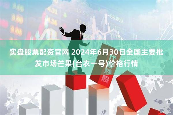 实盘股票配资官网 2024年6月30日全国主要批发市场芒果(台农一号)价格行情