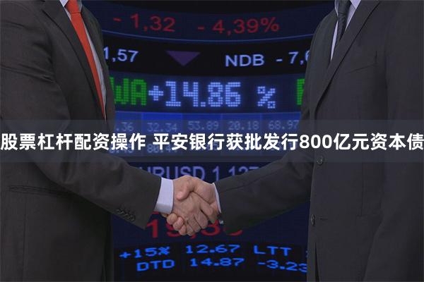 股票杠杆配资操作 平安银行获批发行800亿元资本债