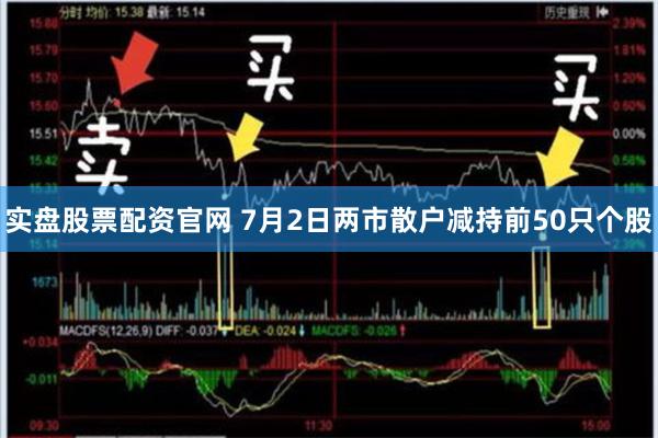 实盘股票配资官网 7月2日两市散户减持前50只个股