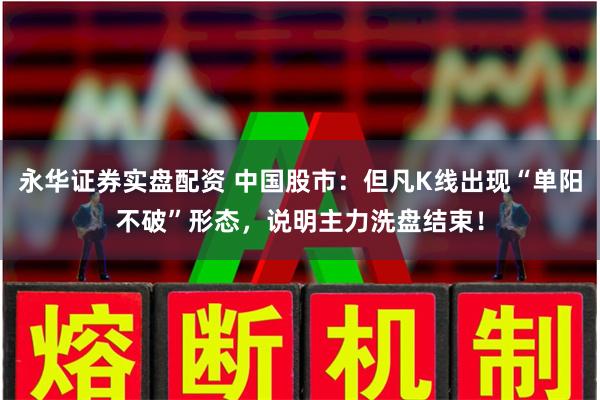 永华证券实盘配资 中国股市：但凡K线出现“单阳不破”形态，说明主力洗盘结束！