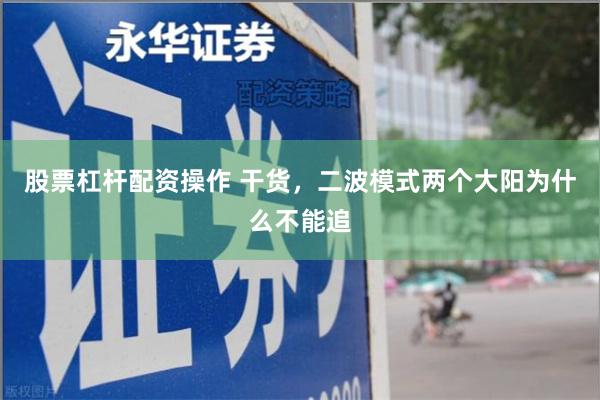 股票杠杆配资操作 干货，二波模式两个大阳为什么不能追