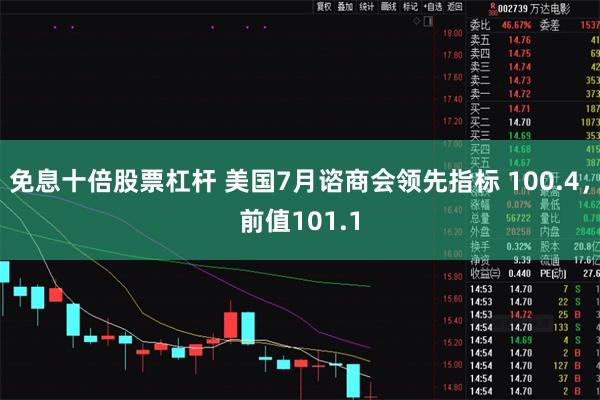 免息十倍股票杠杆 美国7月谘商会领先指标 100.4，前值101.1