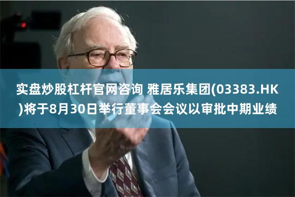实盘炒股杠杆官网咨询 雅居乐集团(03383.HK)将于8月30日举行董事会会议以审批中期业绩