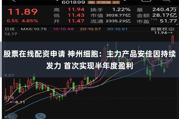 股票在线配资申请 神州细胞：主力产品安佳因持续发力 首次实现半年度盈利