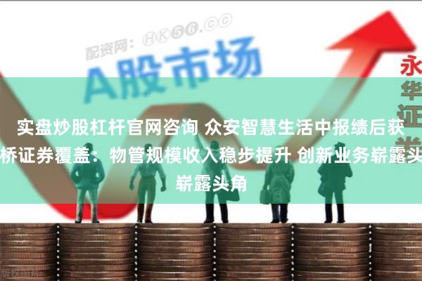 实盘炒股杠杆官网咨询 众安智慧生活中报绩后获金桥证券覆盖：物管规模收入稳步提升 创新业务崭露头角