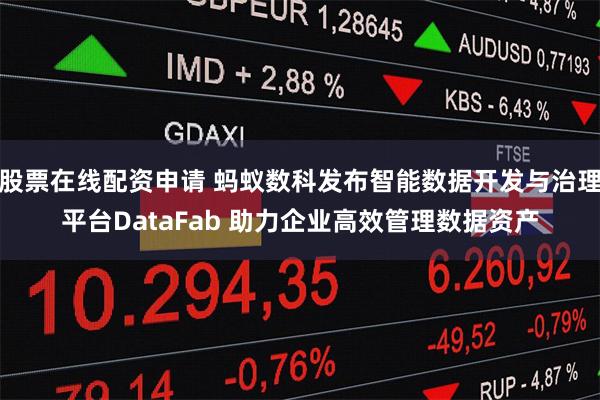 股票在线配资申请 蚂蚁数科发布智能数据开发与治理平台DataFab 助力企业高效管理数据资产