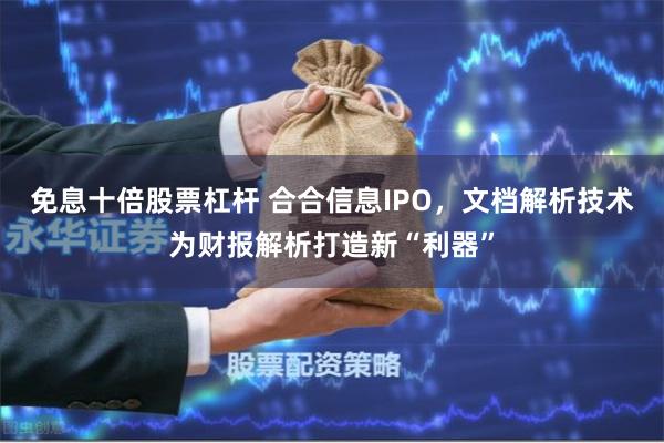 免息十倍股票杠杆 合合信息IPO，文档解析技术为财报解析打造新“利器”