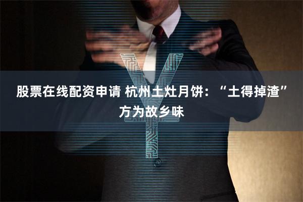 股票在线配资申请 杭州土灶月饼：“土得掉渣”方为故乡味