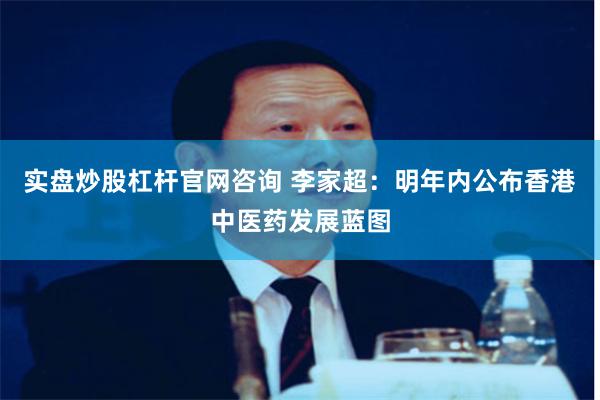 实盘炒股杠杆官网咨询 李家超：明年内公布香港中医药发展蓝图