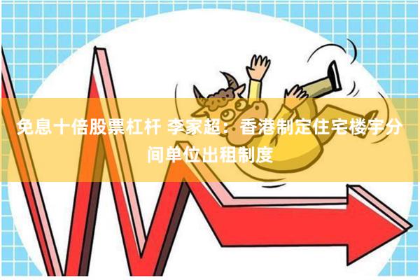 免息十倍股票杠杆 李家超：香港制定住宅楼宇分间单位出租制度