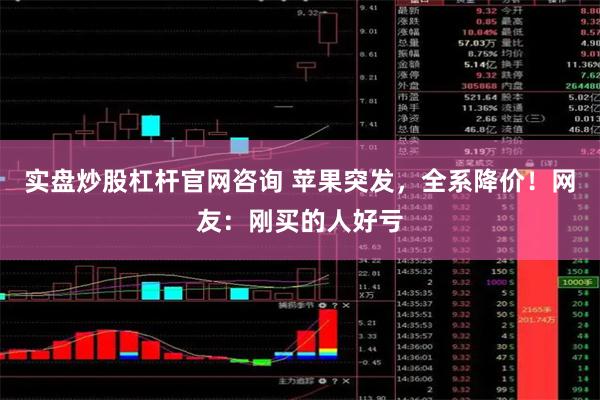 实盘炒股杠杆官网咨询 苹果突发，全系降价！网友：刚买的人好亏