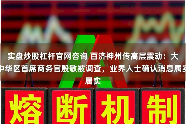 实盘炒股杠杆官网咨询 百济神州传高层震动：大中华区首席商务官殷敏被调查，业界人士确认消息属实