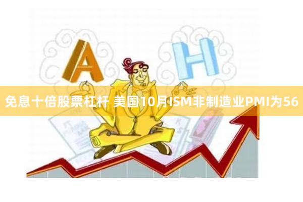 免息十倍股票杠杆 美国10月ISM非制造业PMI为56