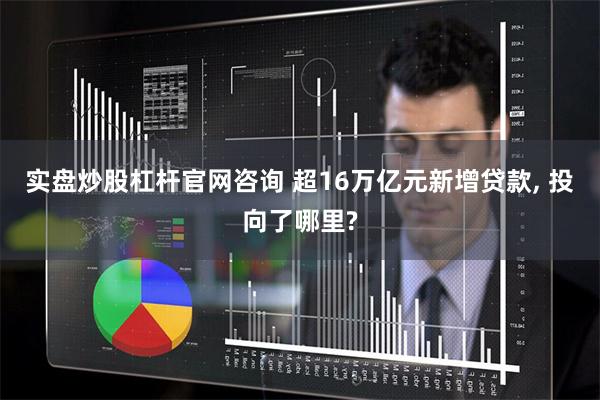 实盘炒股杠杆官网咨询 超16万亿元新增贷款, 投向了哪里?