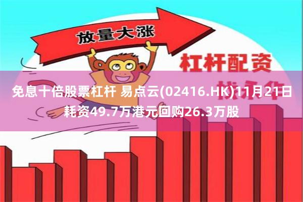 免息十倍股票杠杆 易点云(02416.HK)11月21日耗资49.7万港元回购26.3万股