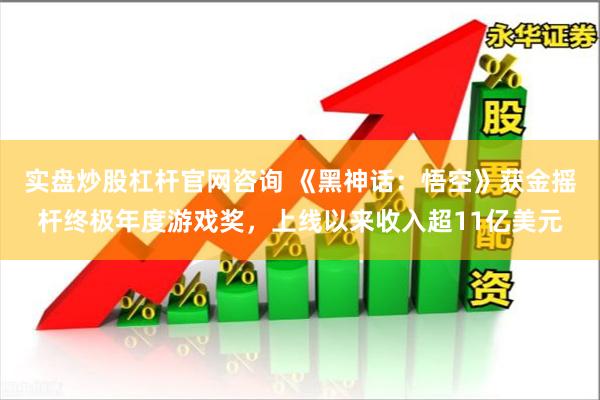 实盘炒股杠杆官网咨询 《黑神话：悟空》获金摇杆终极年度游戏奖，上线以来收入超11亿美元