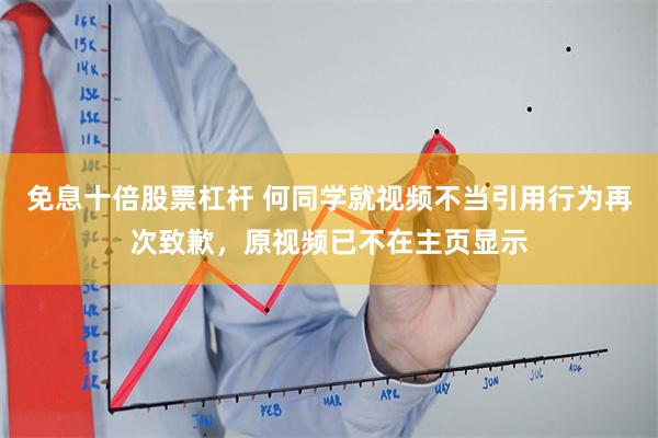 免息十倍股票杠杆 何同学就视频不当引用行为再次致歉，原视频已不在主页显示
