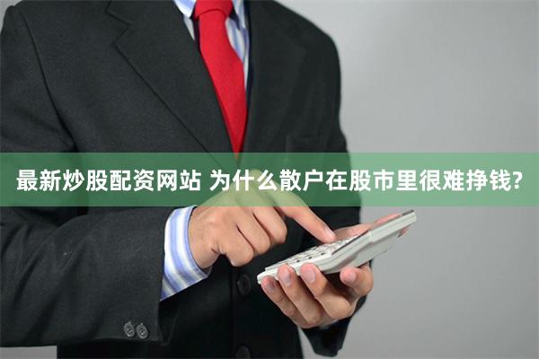 最新炒股配资网站 为什么散户在股市里很难挣钱?