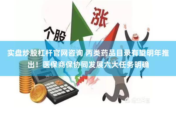 实盘炒股杠杆官网咨询 丙类药品目录有望明年推出！医保商保协同发展六大任务明确