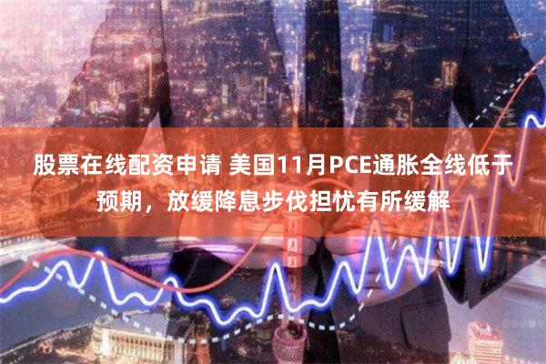股票在线配资申请 美国11月PCE通胀全线低于预期，放缓降息步伐担忧有所缓解