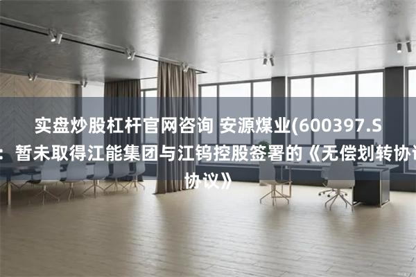 实盘炒股杠杆官网咨询 安源煤业(600397.SH)：暂未取得江能集团与江钨控股签署的《无偿划转协议》