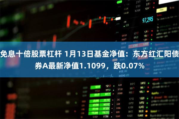 免息十倍股票杠杆 1月13日基金净值：东方红汇阳债券A最新净值1.1099，跌0.07%