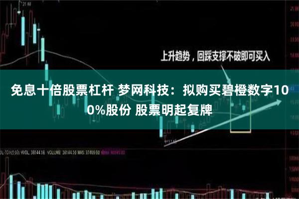免息十倍股票杠杆 梦网科技：拟购买碧橙数字100%股份 股票明起复牌