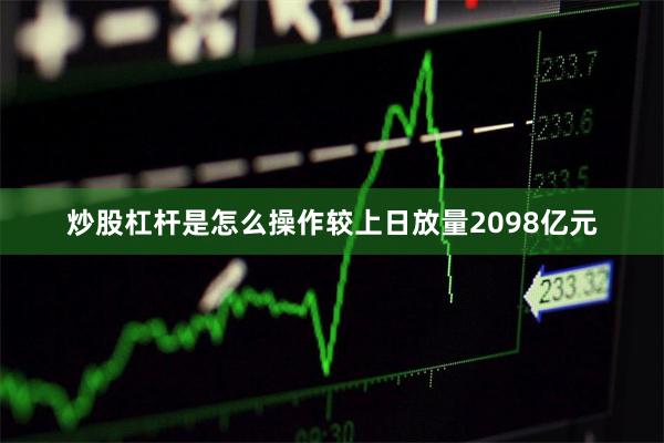炒股杠杆是怎么操作较上日放量2098亿元