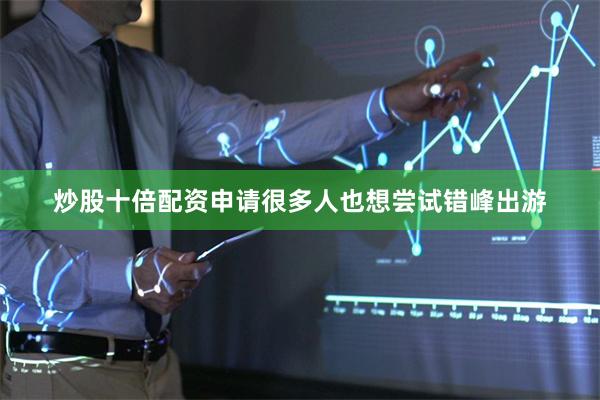 炒股十倍配资申请很多人也想尝试错峰出游