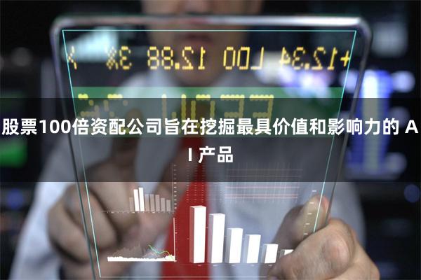 股票100倍资配公司旨在挖掘最具价值和影响力的 AI 产品