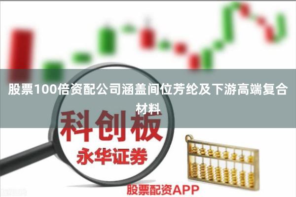 股票100倍资配公司涵盖间位芳纶及下游高端复合材料