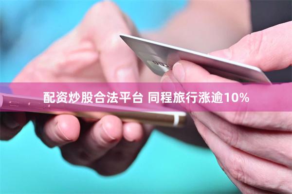 配资炒股合法平台 　　同程旅行涨逾10%