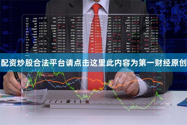 配资炒股合法平台请点击这里此内容为第一财经原创