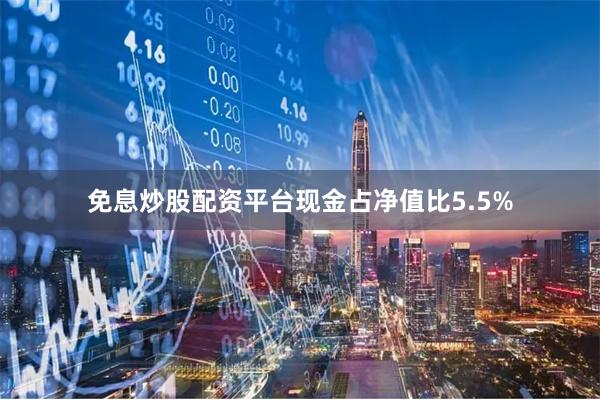免息炒股配资平台现金占净值比5.5%