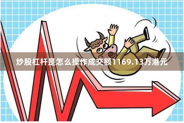 炒股杠杆是怎么操作成交额1169.13万港元